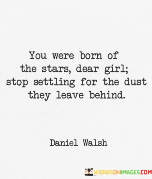 You Were Born Of The Stars Dear Girl Stop Settling Quotes