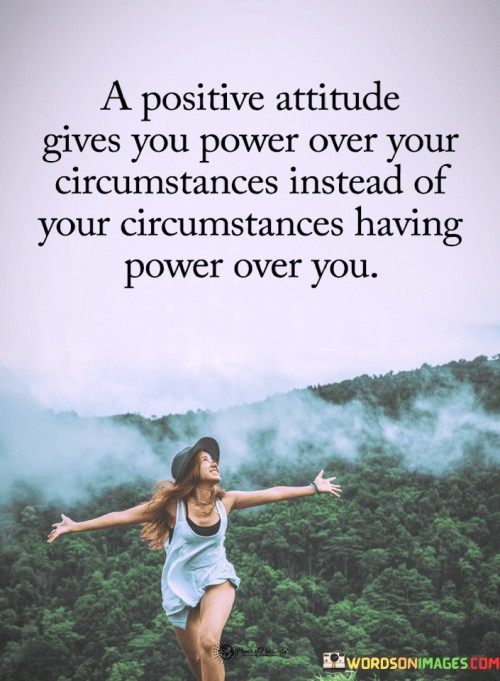 A Positive Attitude Gives You Power Over Your Circumstances Instead Of Your Quotes