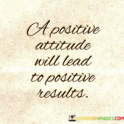 A-Positive-Attitude-Will-Lead-To-Positive-Results-Quotes.jpeg
