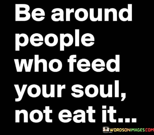 Be-Around-People-Who-Feed-Your-Soul-Not-Eat-It-Quotes.jpeg
