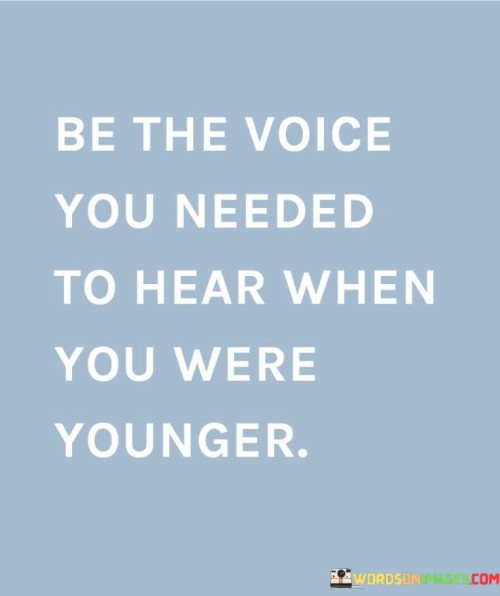Be-The-Voice-You-Needed-To-Hear-When-You-Were-Younger-Quotes.jpeg