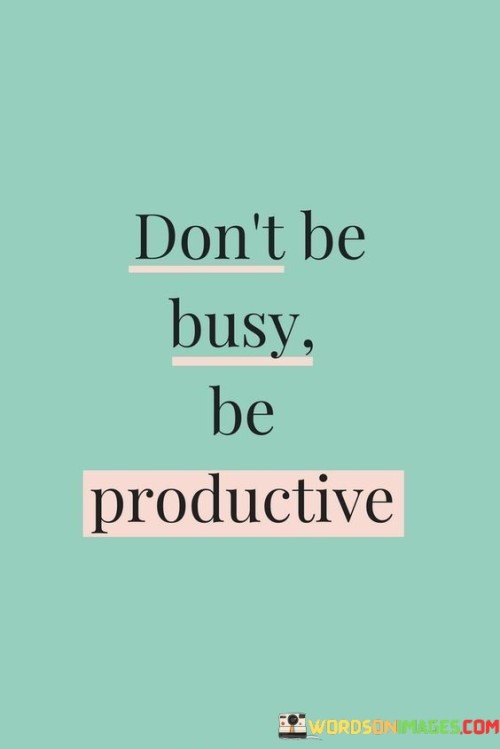 Dont-Be-Busy-Be-Productive-Quotes.jpeg
