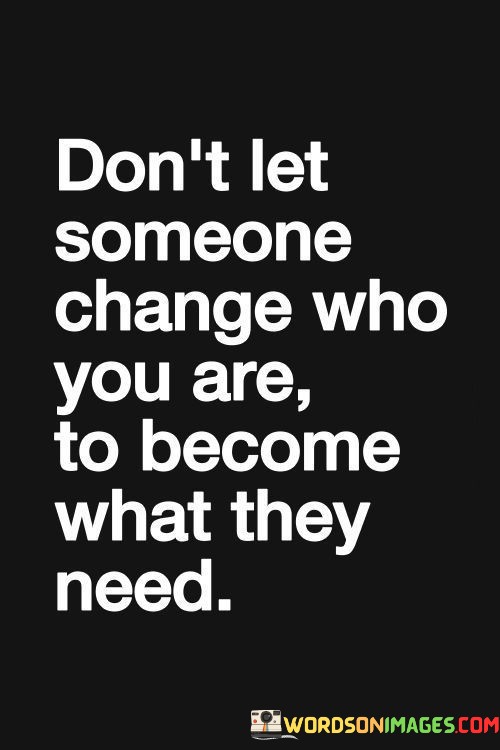 Dont-Let-Someone-Change-Who-You-Are-To-Become-What-They-Need-Quotes.jpeg