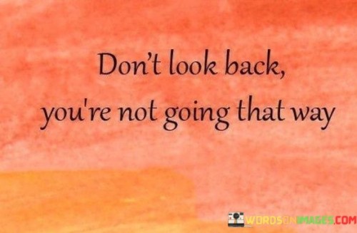 Dont-Look-Back-Youre-Not-Going-That-Way-Quotes.jpeg