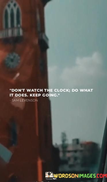 Dont-Watch-The-Clock-Do-What-It-Does-Keep-Going-Quotes.jpeg