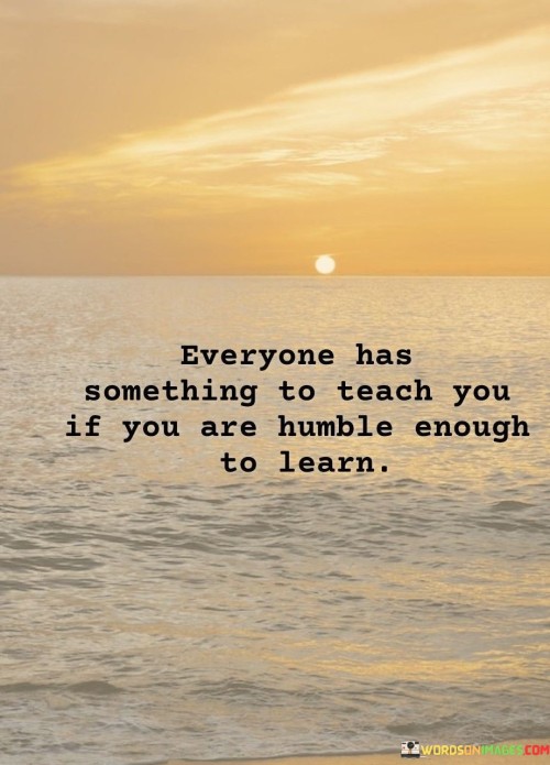 Everyone-Has-Something-To-Teach-You-If-You-Are-Humble-Enough-To-Learn-Quotes.jpeg