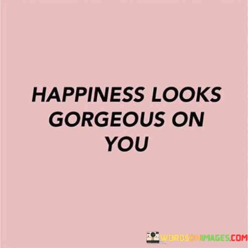 Happiness-Looks-Gorgeous-On-You-Quotes.jpeg