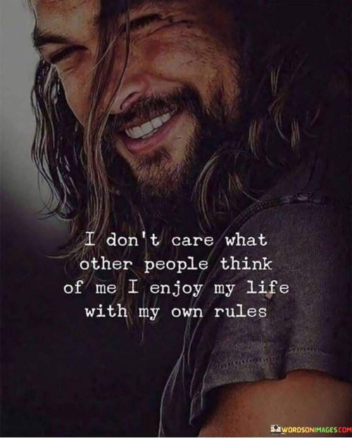 I Don't Care What Other People Think Of Me I Enjoy My Life With My Own Rules Quotes