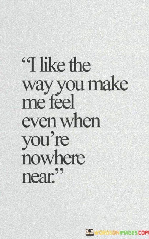 I-Like-The-Way-You-Make-Me-Feel-Even-When-Youre-Nowhere-Near-Quotes.jpeg