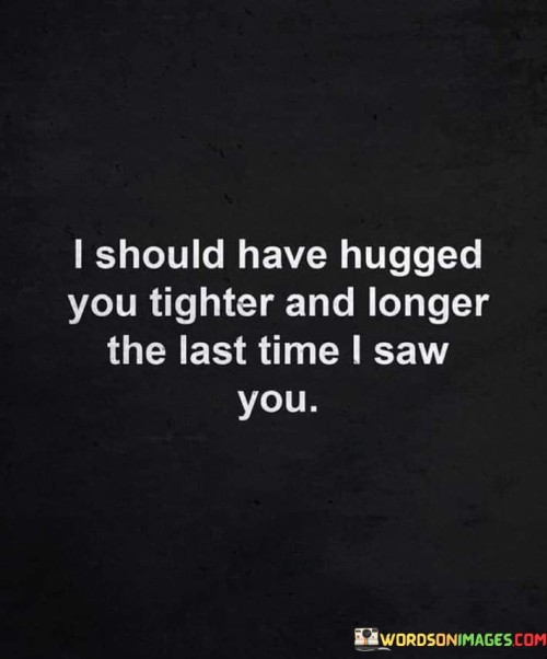 I-Should-Have-Hugged-You-Tighter-And-Longer-The-Last-Time-I-Saw-Quotes.jpeg