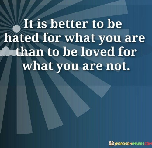 It-Is-Better-To-Be-Hated-For-What-You-Are-Than-To-Be-Loved-Quotes.jpeg