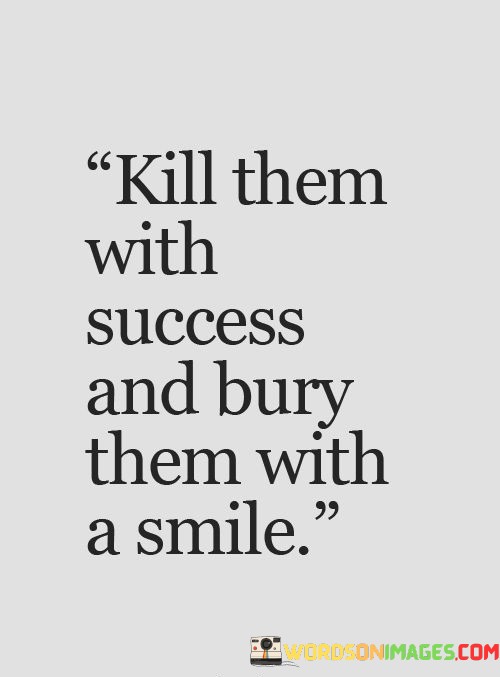 Kill Them With Success And Bury Them With A Smile Quotes