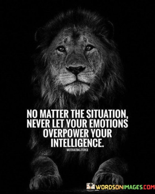 No-Matter-The-Situation-Never-Let-Your-Emotions-Overpower-Your-Intelligence-Quotes.jpeg