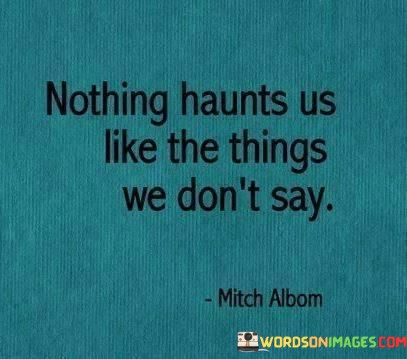 Nothing-Haunts-Us-Like-The-Things-We-Dont-Say-Quotes.jpeg