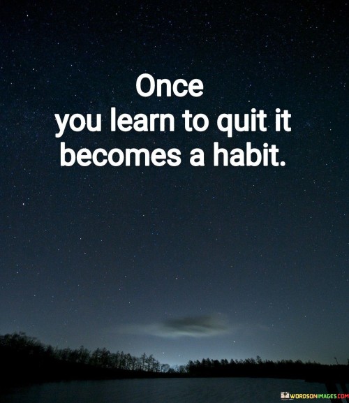 Once-You-Learn-To-Quit-It-Becomes-A-Habit-Quotes.jpeg