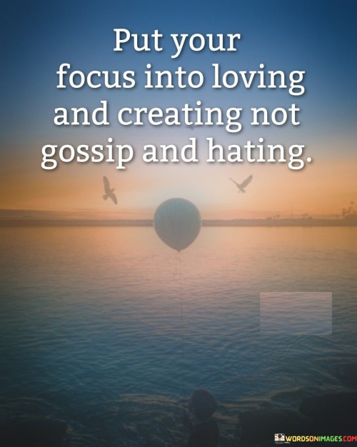 Put-Your-Focus-In-To-Loving-And-Creating-Not-Gossip-And-Hating-Quotes.jpeg