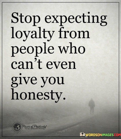 Stop Expecting Loyalty From People Who Can't Even Give You Honesty Quotes