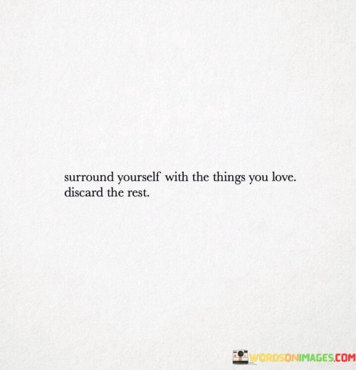 Surround-Yourself-With-The-Things-You-Love-Discard-The-Rest-Quotes.jpeg