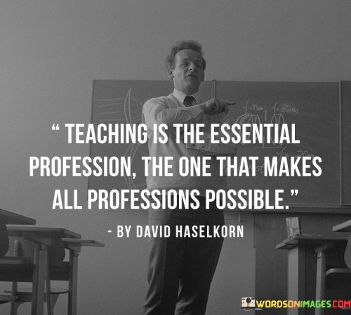 Teaching-Is-Essential-Profession-The-One-That-Makes-All-Professions-Possible-Quotes.jpeg
