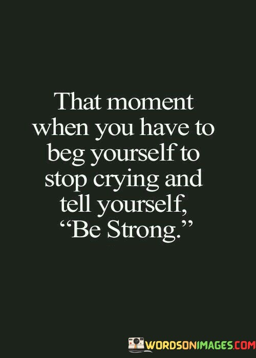 That-Moment-When-You-Have-To-Beg-Yourself-To-Stop-Crying-And-Tell-Yourself-Quotes.jpeg