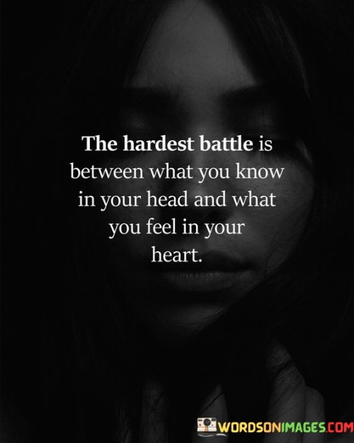 The Hardest Battle Is Between What You Know In Your Head And What You Feel In Your Heart Quotes