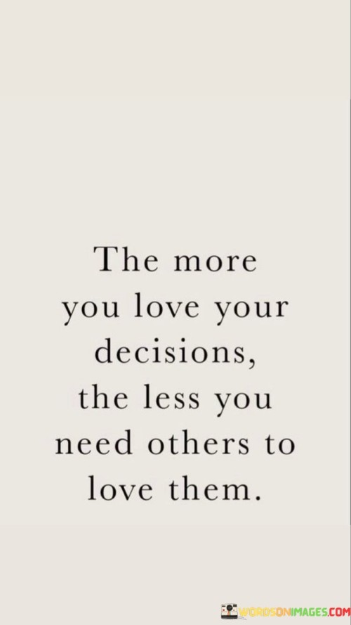 The-More-You-Love-Your-Decisions-The-Less-You-Need-Others-To-Love-Them-Quotes.jpeg