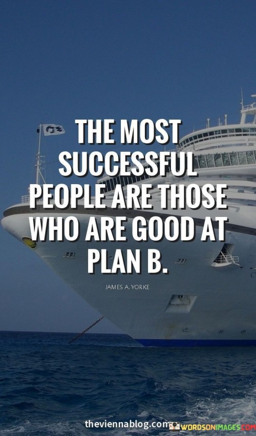 This statement underscores the importance of adaptability and contingency planning in achieving success. In the first part, it suggests that the ability to excel in alternative or backup plans (Plan B) is a characteristic shared by highly successful individuals.

The statement implies that success often requires flexibility and the capacity to pivot when faced with unexpected challenges or changes in circumstances. Those who can effectively navigate and execute backup plans are better equipped to maintain progress toward their goals.

Overall, this statement encourages individuals to recognize the value of adaptability and preparedness for unforeseen circumstances. It implies that being skillful at handling Plan B is a valuable asset in achieving success, as it enables individuals to navigate setbacks and unexpected events more effectively.
