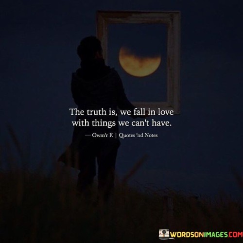 The-Truth-Is-We-Fall-In-Love-With-Things-We-Cant-Have-Quotes.jpeg