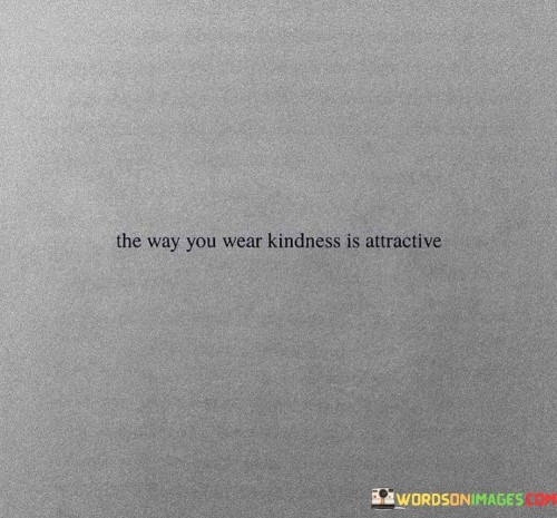 The-Way-You-Wear-Kindness-Is-Attractive-Quotes.jpeg