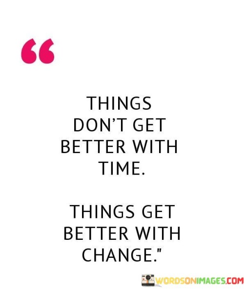 Things-Dont-Get-Better-With-Time-Things-Get-Better-With-Quotes.jpeg