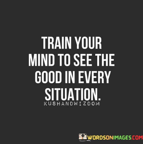 Train-Your-Mind-To-See-The-Good-In-Every-Situation-Quotes.jpeg