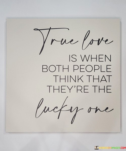 True-Love-Is-When-Both-People-Think-That-Theyre-The-Lucky-One-Quotes.jpeg