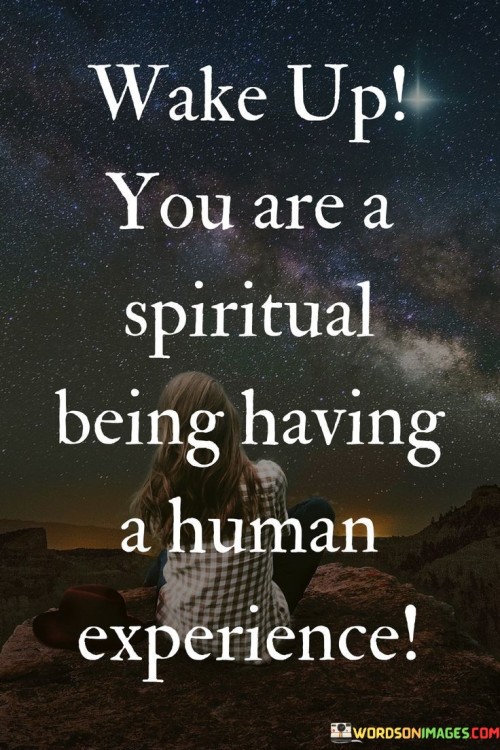 Wake Up You Are A Spiritual Being Having A Human Experience Quotes