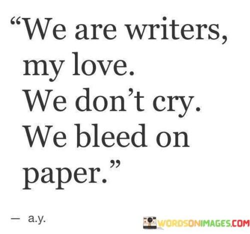 We-Are-Writers-My-Love-We-Dont-Cry-We-Bleed-On-Paper-Quotes.jpeg