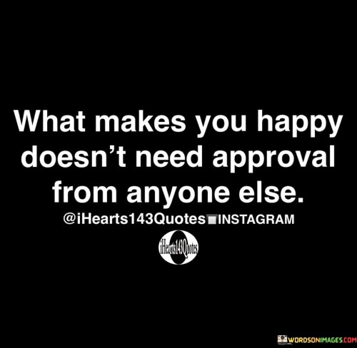 What Makes You Happy Doesn't Need Approval From Anyone Else Quotes