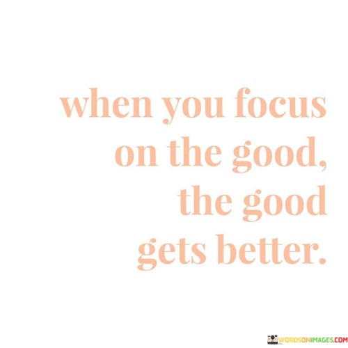 When You Focus On The Good The Good Gets Better Quotes