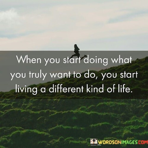 When-You-Start-Doing-What-You-Truly-Want-To-Do-You-Start-Quotes.jpeg