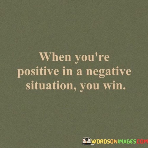 When You're Positive In A Negative Situation You Win Quotes