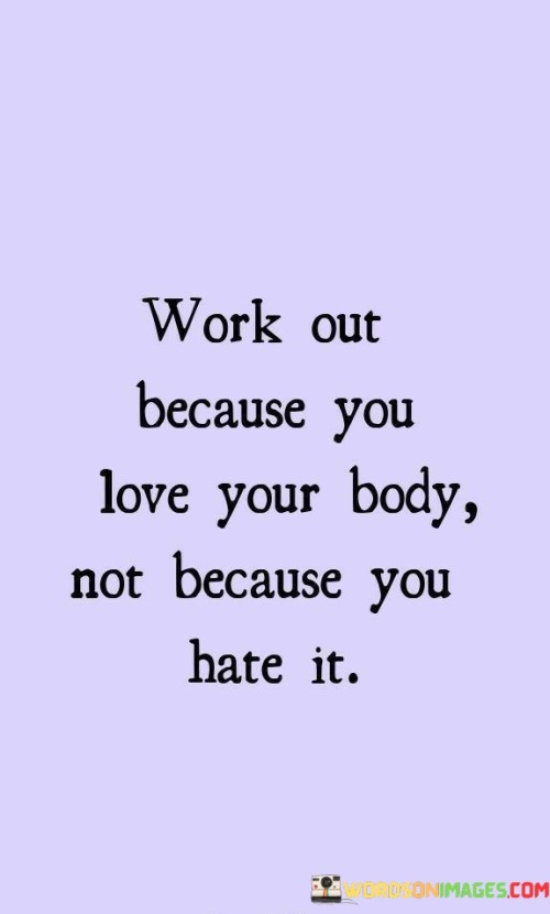 Work-Out-Because-You-Love-Your-Body-Not-Because-You-Hate-It-Quotes.jpeg