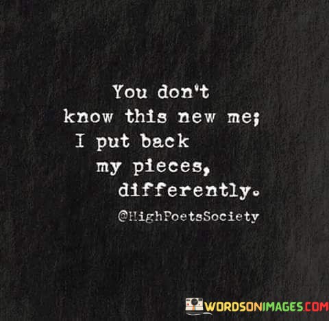 You-Dont-Know-This-New-Me-I-Put-Back-My-Pieces-Differently-Quotes.jpeg