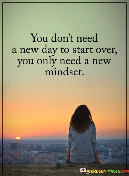 You-Dont-Need-A-New-Day-To-Start-Over-You-Only-Need-A-New-Mindset-Quotes.jpeg