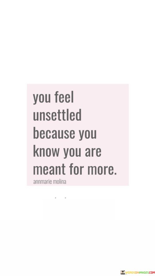 You-Feel-Unsettled-Because-You-Know-You-Are-Meant-For-More-Quotes.jpeg