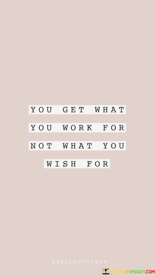 You-Get-What-You-Work-For-Not-What-You-Wish-For-Quotes.jpeg