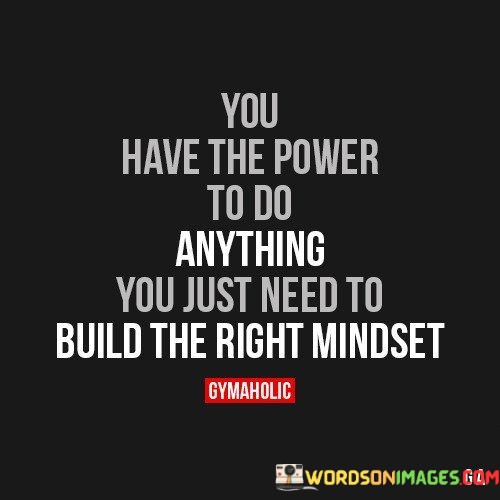 You-Have-The-Power-To-Do-Anything-You-Just-Need-To-Build-The-Right-Mindset-Quotes.jpeg