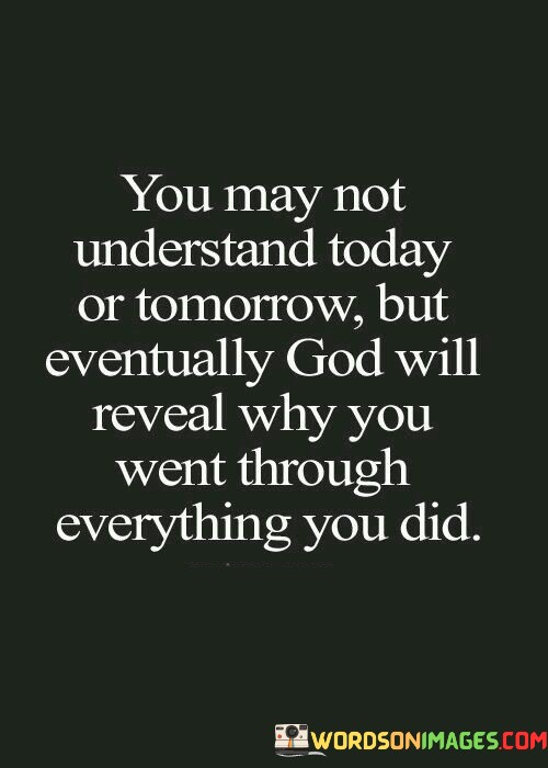 You-May-Not-Understand-Today-Or-Tomorrow-But-Eventually-God-Will-Reveal-Why-You-Went-Through-Quotes-Quotes.jpeg