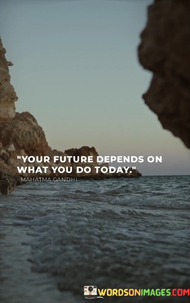 Your-Future-Depends-On-What-You-Do-Today-Quotes.jpeg