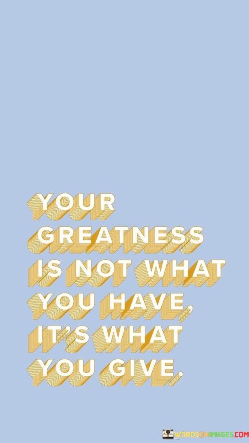 Your-Greatness-Is-Not-What-You-Have-Its-What-You-Give-Quotes.jpeg