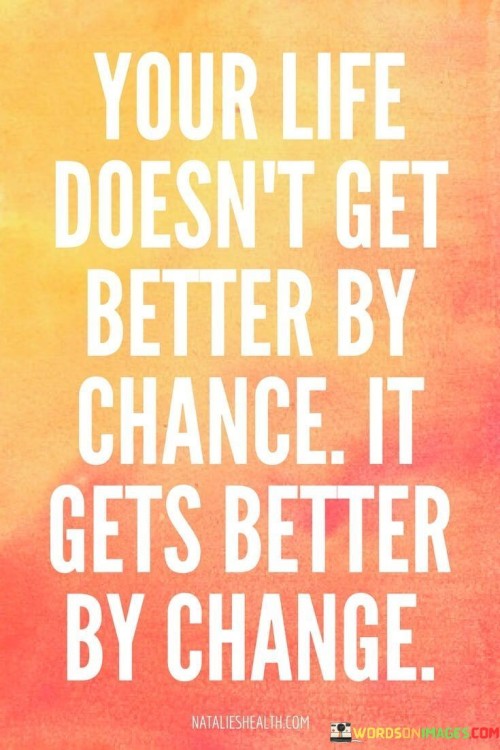 Your-Life-Doesnt-Get-Better-By-Change-It-Gets-Better-By-Change-Quotes.jpeg