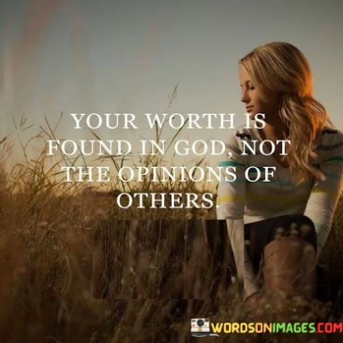 Your Worth Is Found In God Not The Opinions Of Quotes Quotes