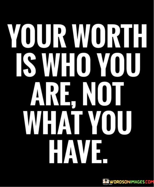 Your Worth Is Who You Are Not What You Have Quotes